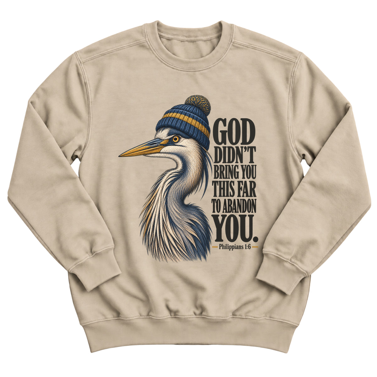 Sand crewneck sweatshirt with a great blue heron wearing a knit beanie with the words God Didn't Bring You This Far To Abandon You. Philippians 1:6