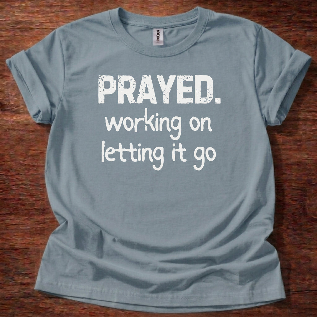 Prayed. Working on Letting it go T-Shirt