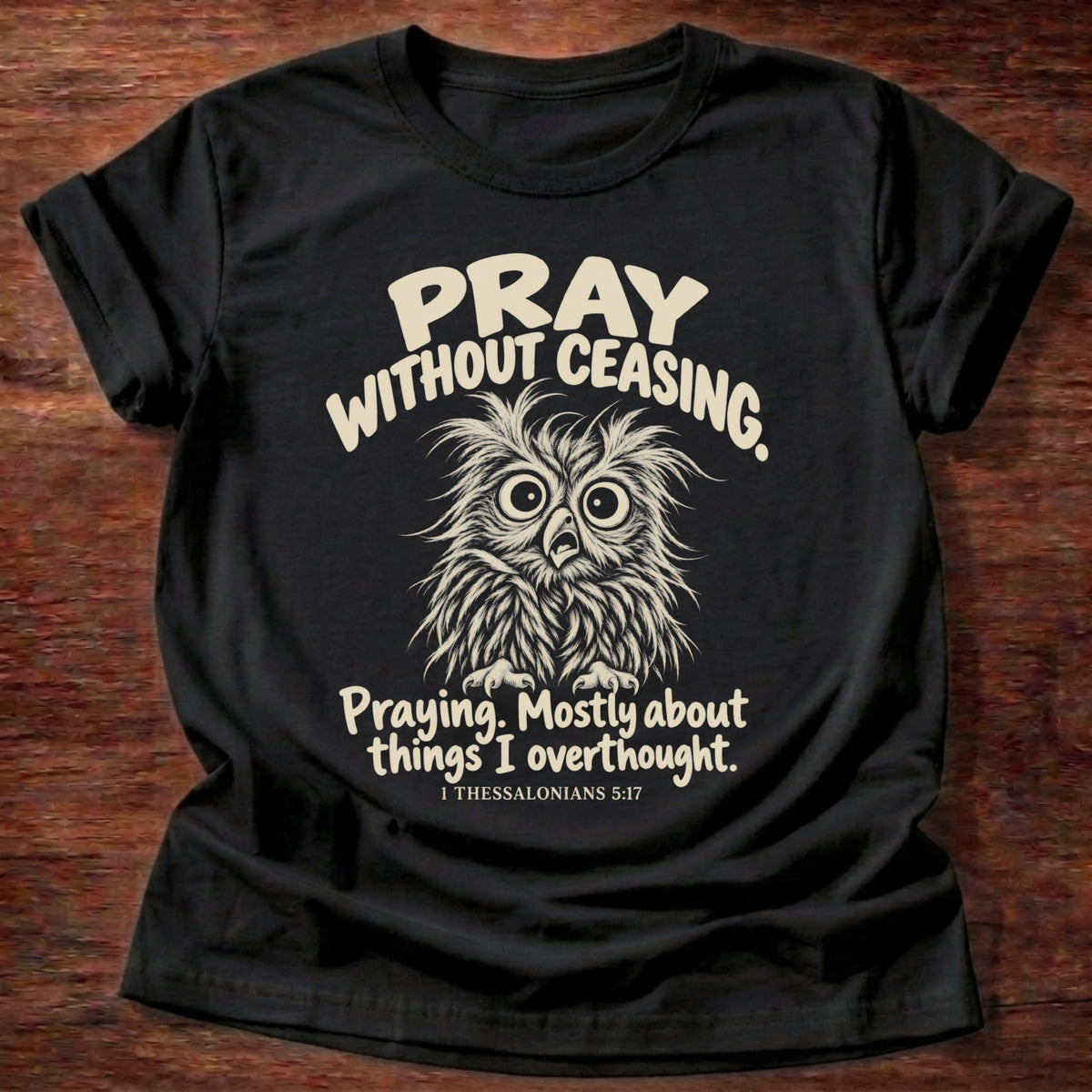 Without Ceasing T-Shirt in Black featuring a wide-eyed frazzled owl and Pray Without Ceasing, Praying. Mostly about things I overthought. 1 Thessalonians 5:17 overthinker humor design