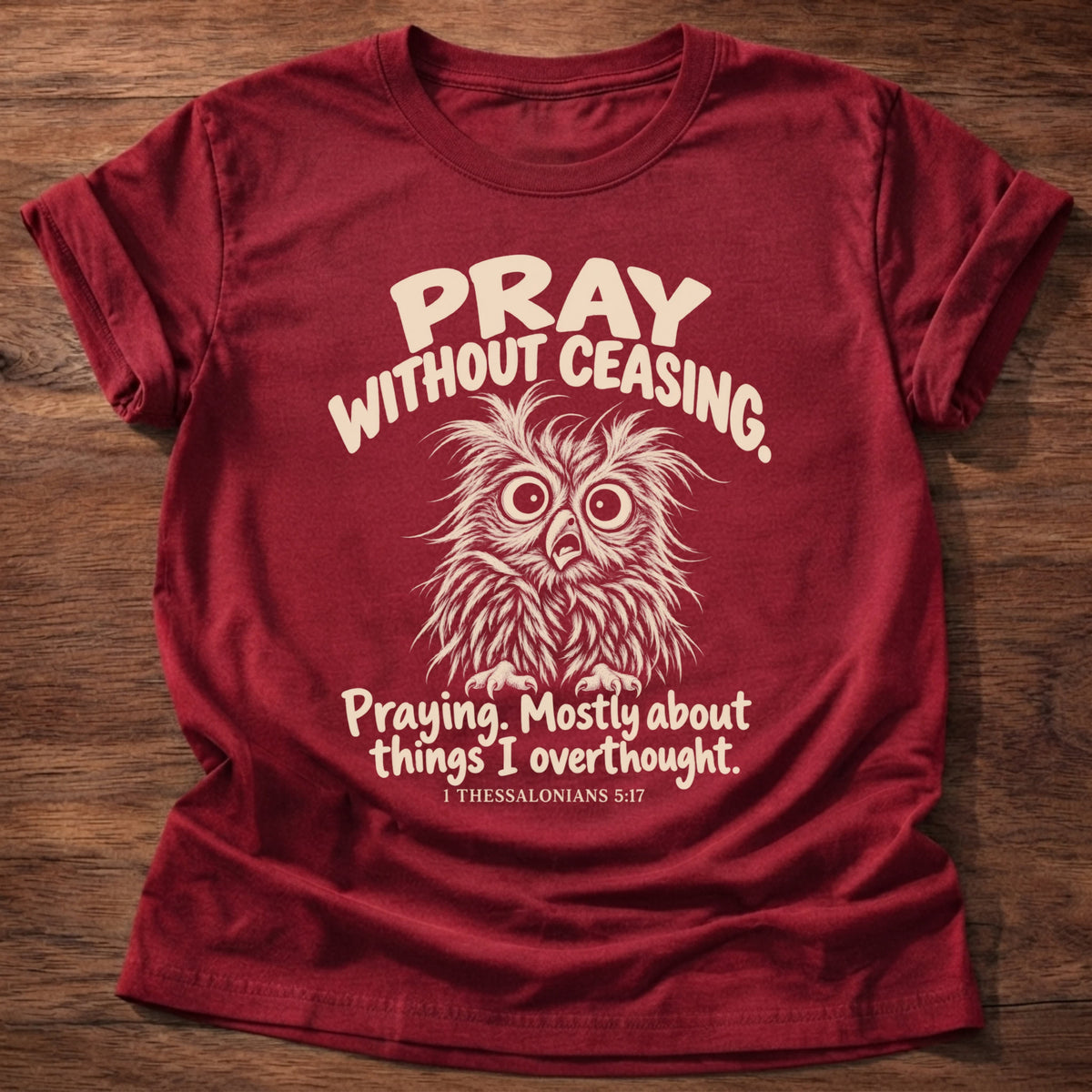 Without Ceasing T-Shirt in Cherry Red featuring a wide-eyed frazzled owl and Pray Without Ceasing, Praying. Mostly about things I overthought. 1 Thessalonians 5:17 overthinker humor design