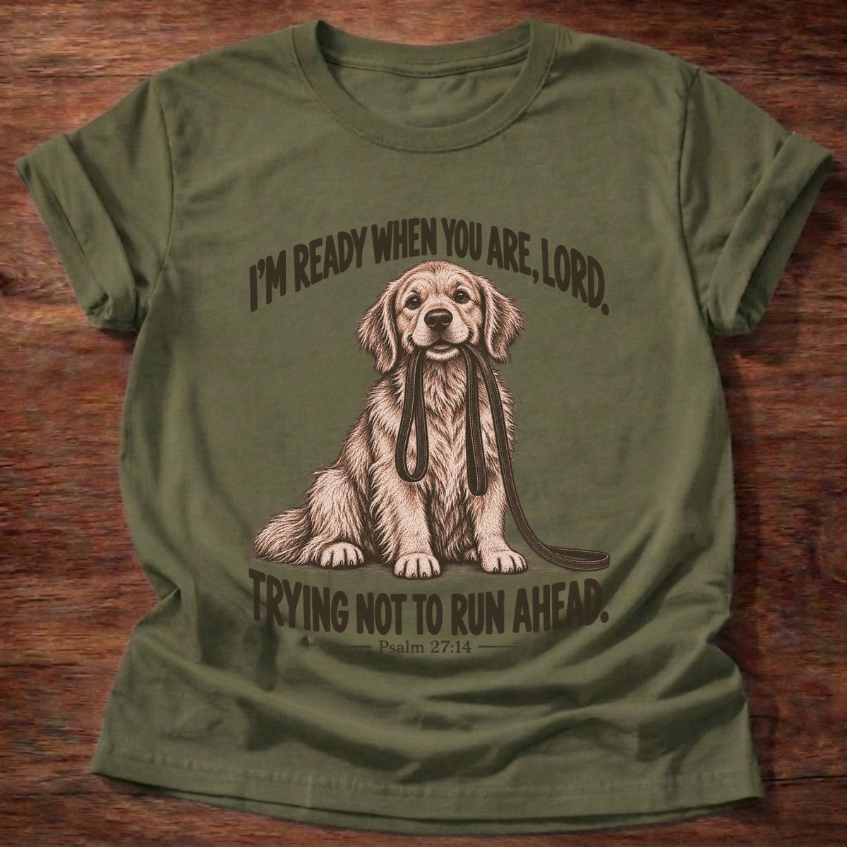 Military Green t-shirt printed with a golden retriever sitting with its leash in its mouth graphic and “I'm ready when you are, Lord. Trying not to run ahead.” Psalm 27:14 faith based gift