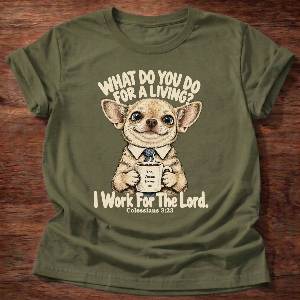 Military Green t-shirt printed with a chihuahua in a collared shirt holding a coffee graphic and “What do you do for a living? I work for the Lord.” Colossians 3:23 Christian shirt