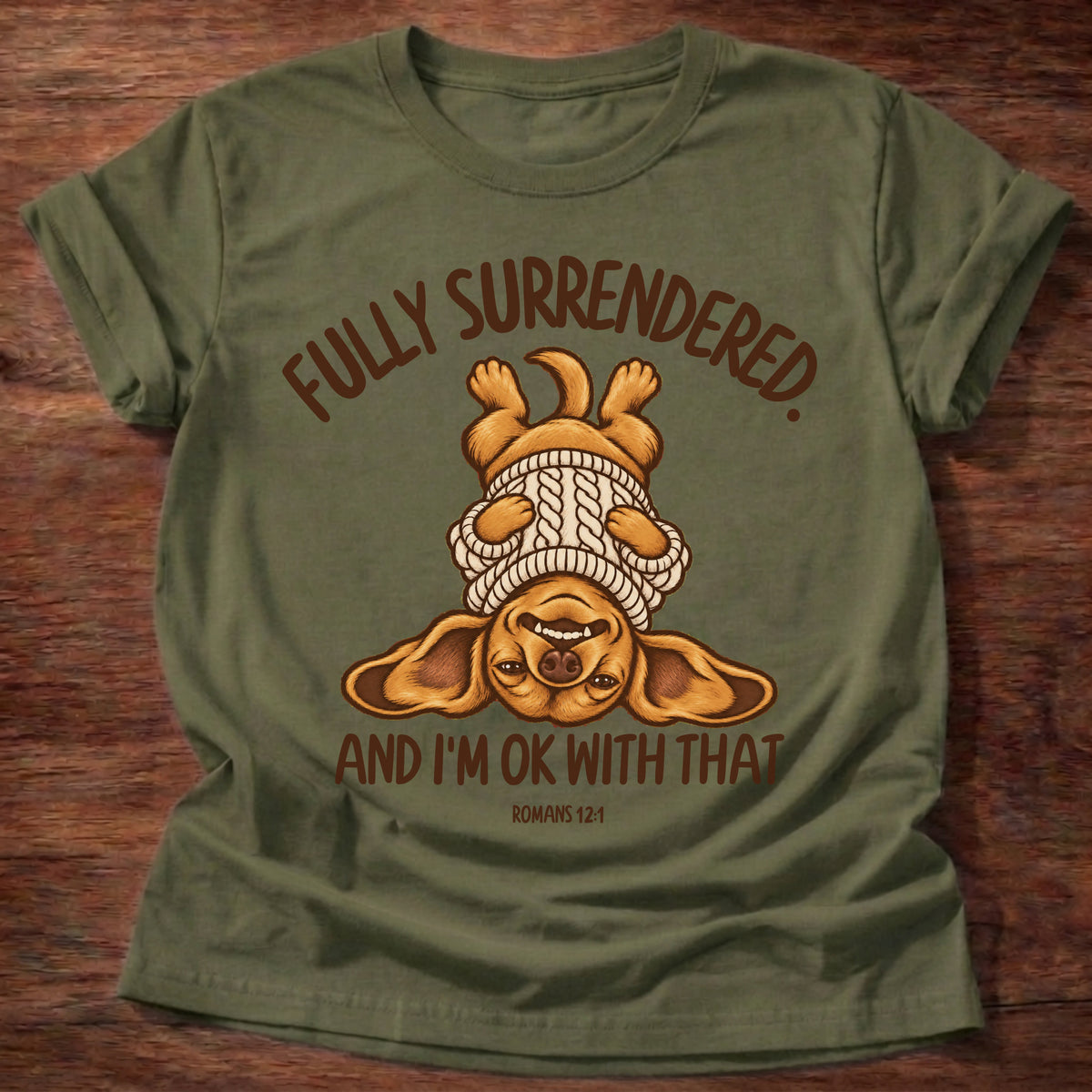 Military Green t-shirt printed with an upside-down puppy in a cozy sweater and “Fully surrendered. And I'm OK with that.” Romans 12:1 Christian shirt