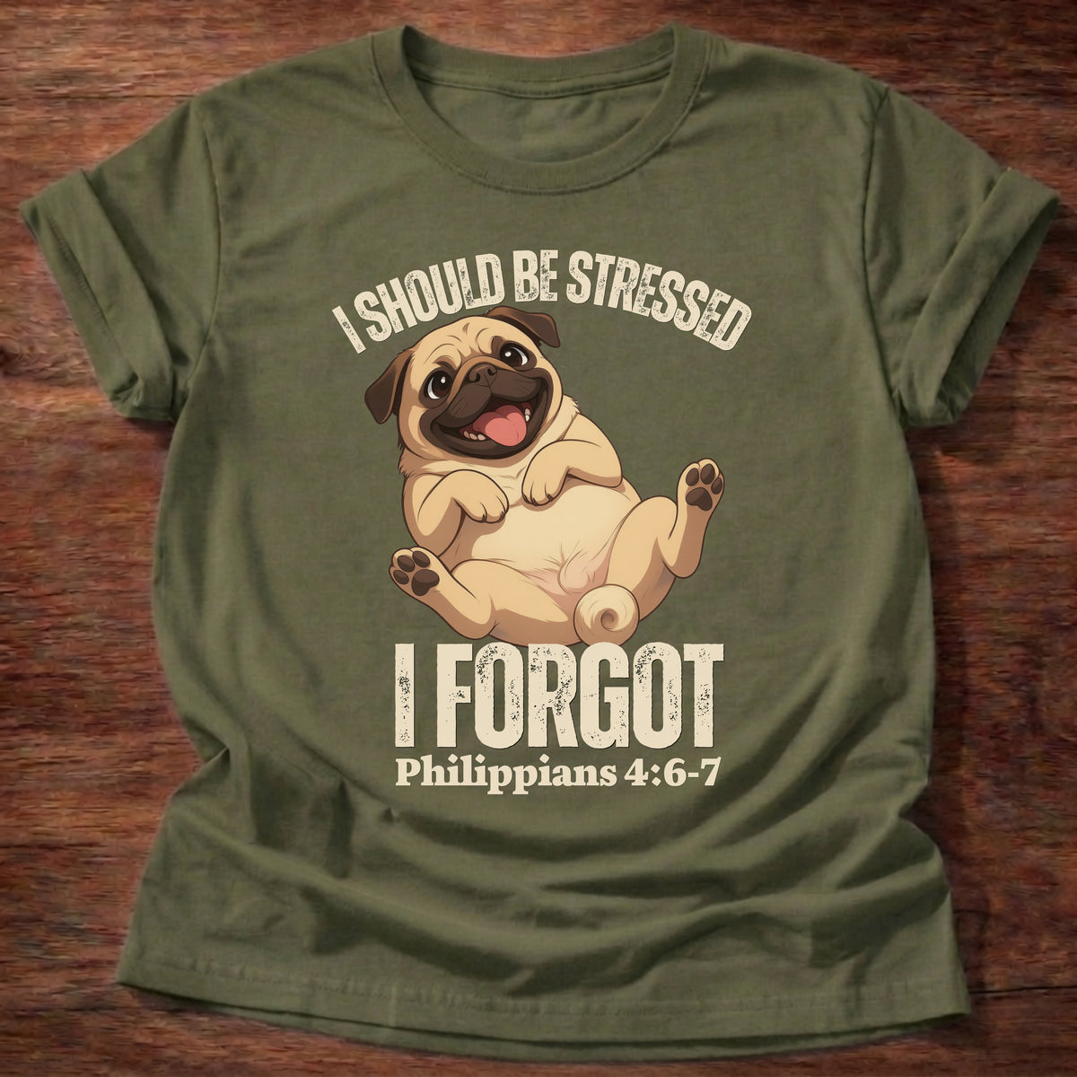Military Green t-shirt printed with a relaxed pug lying on its back and “I should be stressed. I forgot.” Philippians 4:6-7 Christian shirt