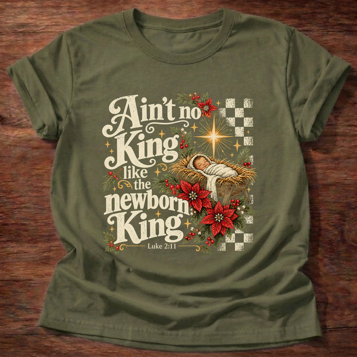 Military Green t-shirt printed with a retro manger scene with a star, poinsettias and checkerboard graphic and “Ain't no King like the newborn King.” Luke 2:11 Christian shirt