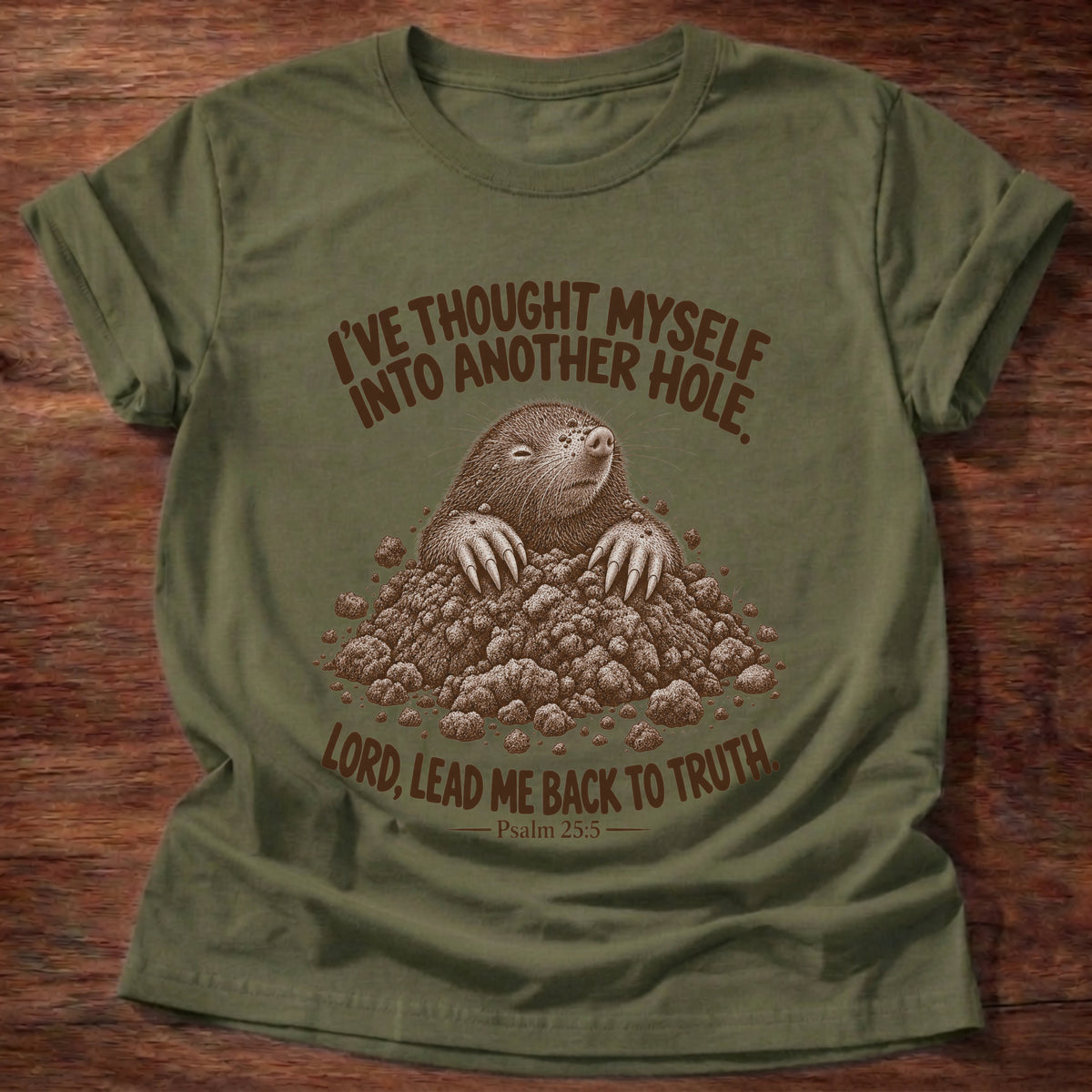 Military Green t-shirt printed with a mole poking out of a mound of dirt graphic and “I've thought myself into another hole. Lord, lead me back to truth.” Psalm 25:5 faith based gift