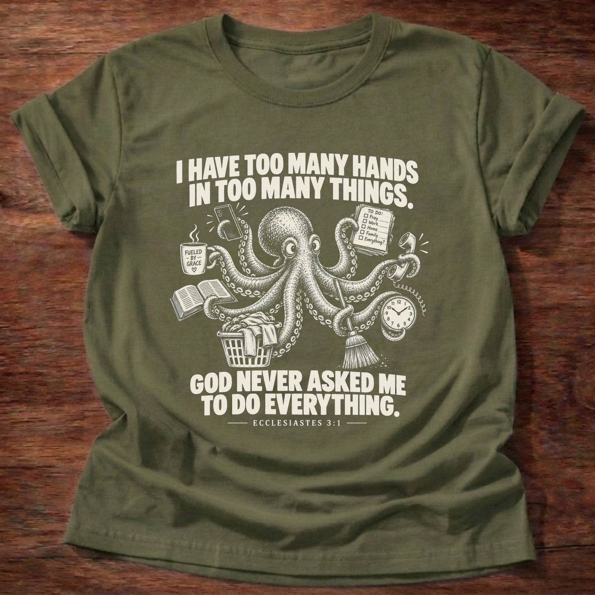 Military Green t-shirt printed with an octopus juggling a mug, book, broom, and clock graphic and 'I have too many hands in too many things. God never asked me to do everything.' Ecclesiastes 3:1 faith based gift