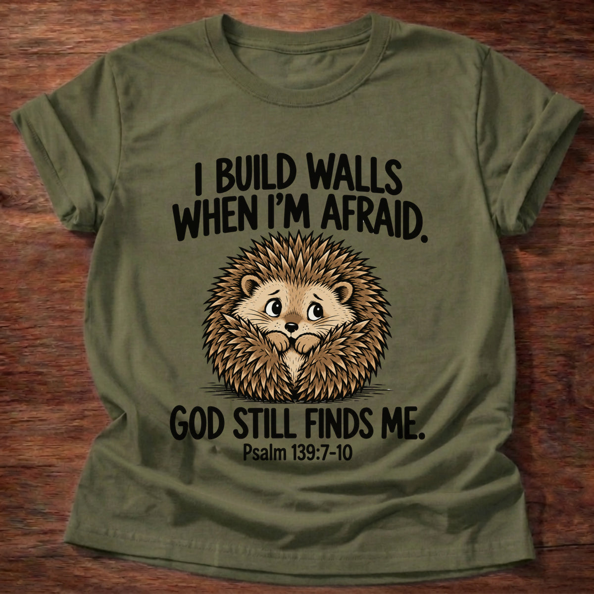 Military Green t-shirt printed with a hedgehog curled into a ball and 'I build walls when I'm afraid. God still finds me.' Psalm 139:7-10 faith based gift