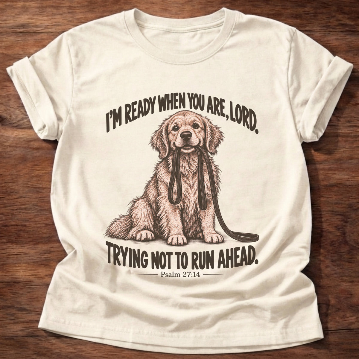 Natural t-shirt printed with a golden retriever sitting with its leash in its mouth graphic and “I'm ready when you are, Lord. Trying not to run ahead.” Psalm 27:14 faith based gift
