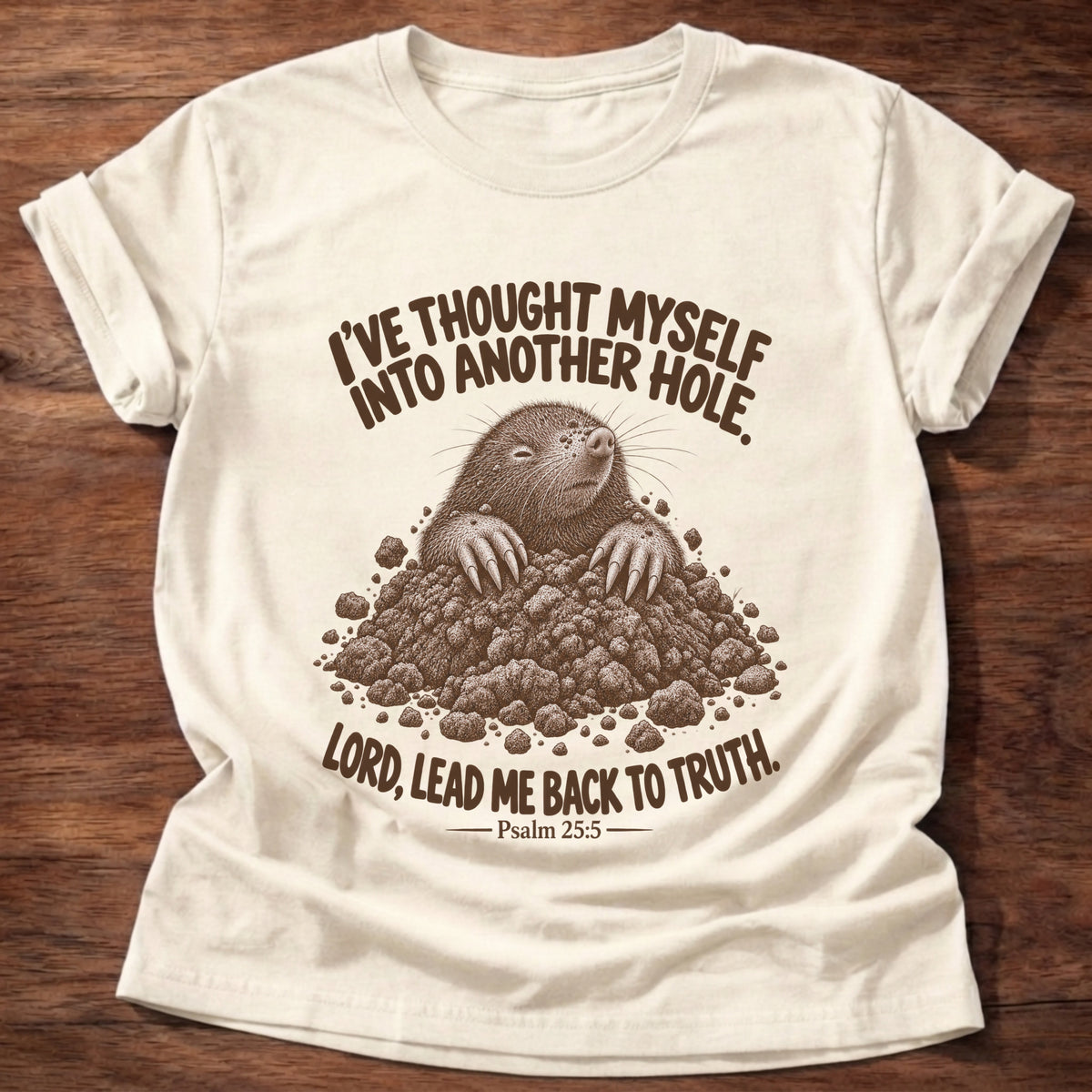 Natural t-shirt printed with a mole poking out of a mound of dirt graphic and “I've thought myself into another hole. Lord, lead me back to truth.” Psalm 25:5 faith based gift