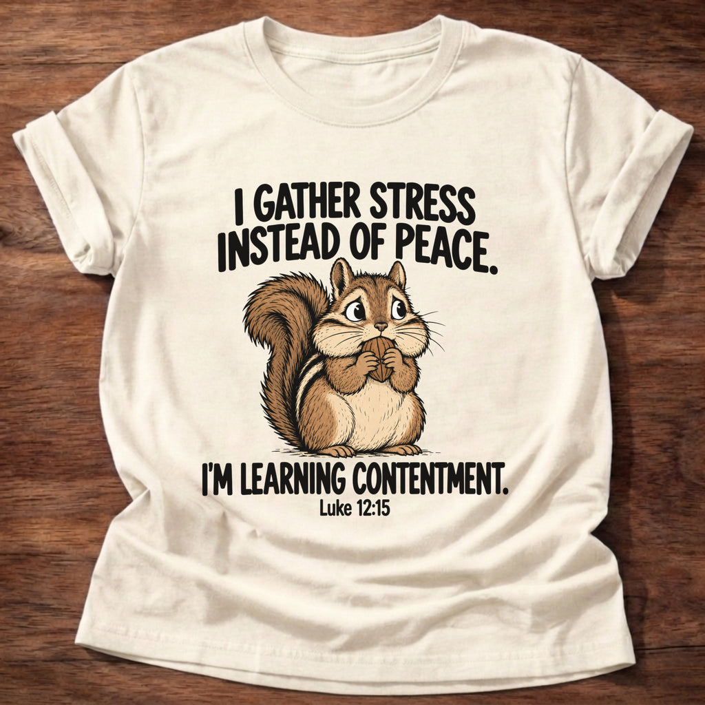Natural t-shirt printed with a squirrel gathering acorns graphic and 'I gather stress instead of peace. I'm learning contentment.' Luke 12:15 faith based gift