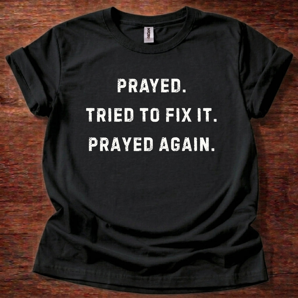 Prayed. Tried to Fix It. Prayed Again. T-Shirt