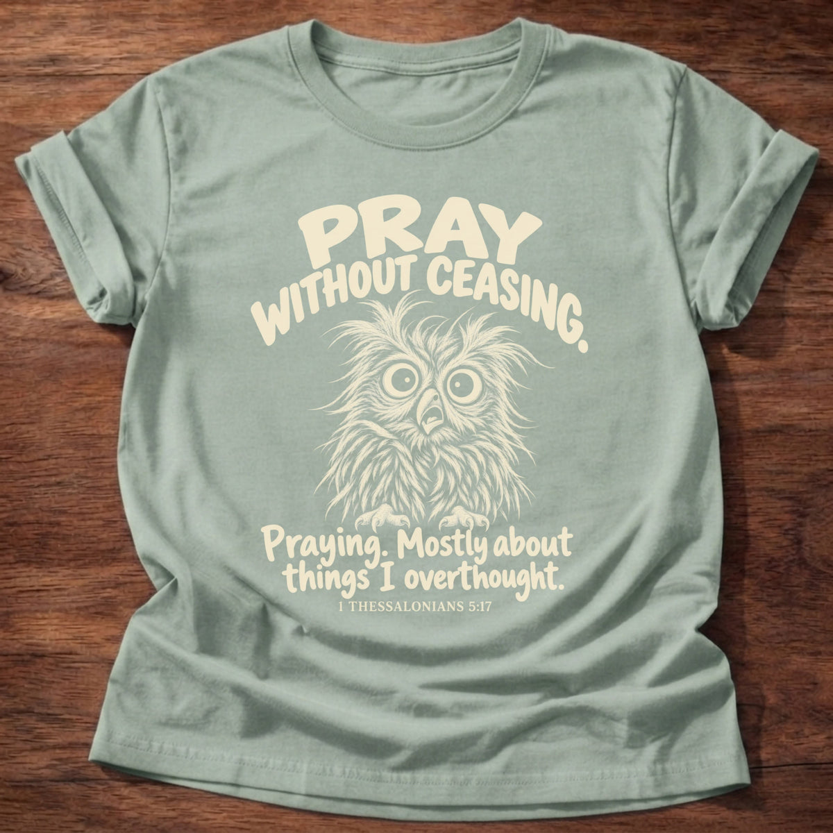 Without Ceasing T-Shirt in Sage featuring a wide-eyed frazzled owl and Pray Without Ceasing, Praying. Mostly about things I overthought. 1 Thessalonians 5:17 overthinker humor design