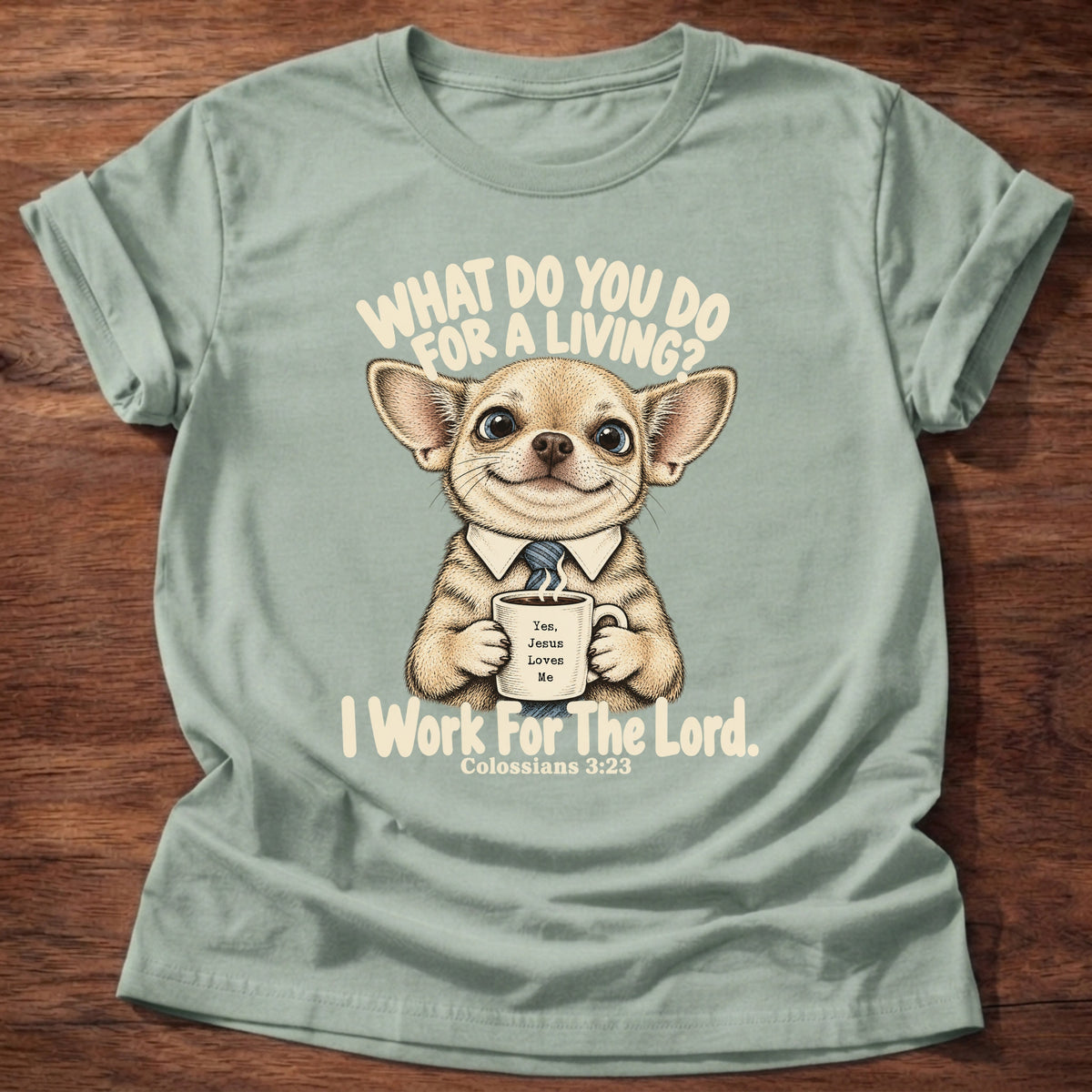 Sage t-shirt printed with a chihuahua in a collared shirt holding a coffee graphic and “What do you do for a living? I work for the Lord.” Colossians 3:23 Christian shirt