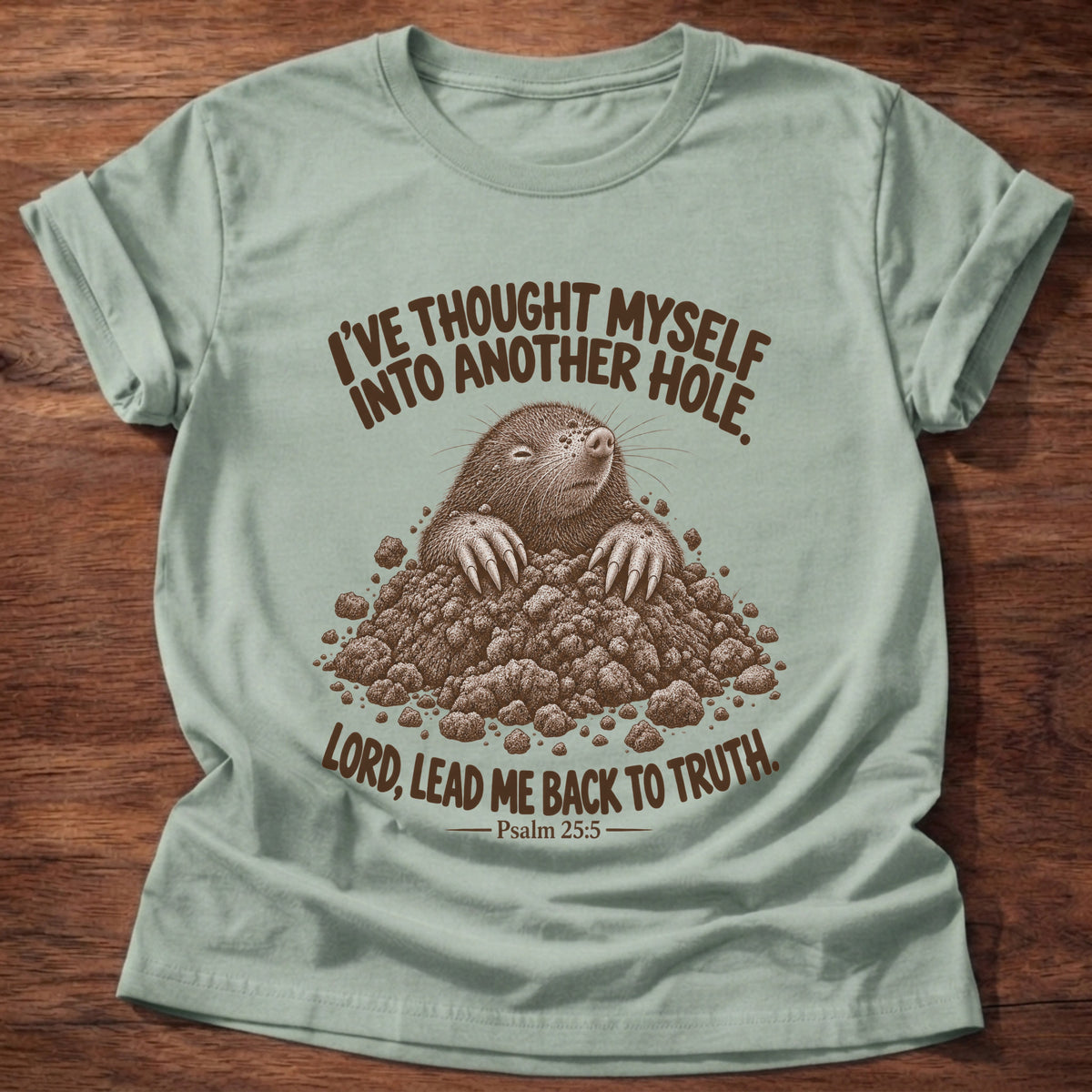 Sage t-shirt printed with a mole poking out of a mound of dirt graphic and “I've thought myself into another hole. Lord, lead me back to truth.” Psalm 25:5 faith based gift