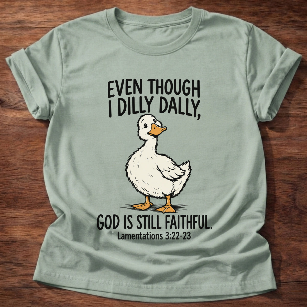 Sage t-shirt printed with a duck graphic and 'Even though I dilly dally God is still faithful.' Lamentations 3:22-23 faith based gift