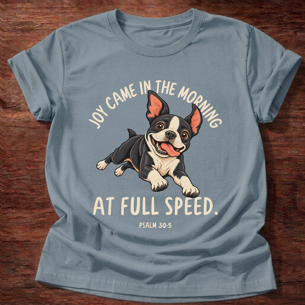 Stone Blue t-shirt printed with a Boston terrier puppy running full speed and “Joy came in the morning. At full speed.” Psalm 30:5 Christian shirt