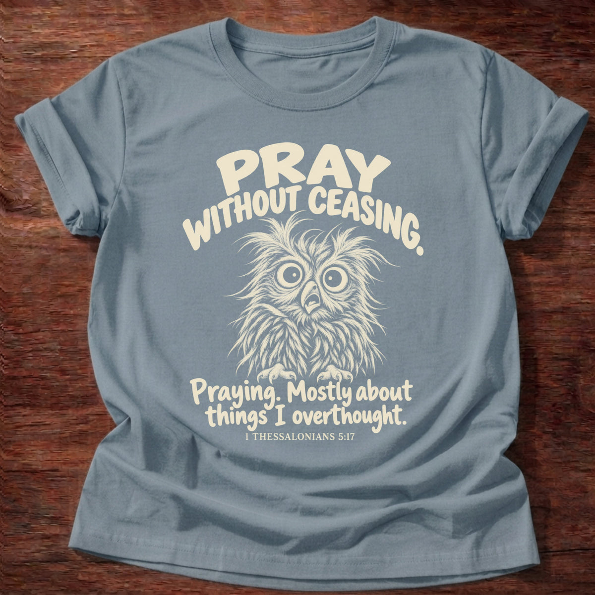 Without Ceasing T-Shirt in Stone Blue featuring a wide-eyed frazzled owl and Pray Without Ceasing, Praying. Mostly about things I overthought. 1 Thessalonians 5:17 overthinker humor design